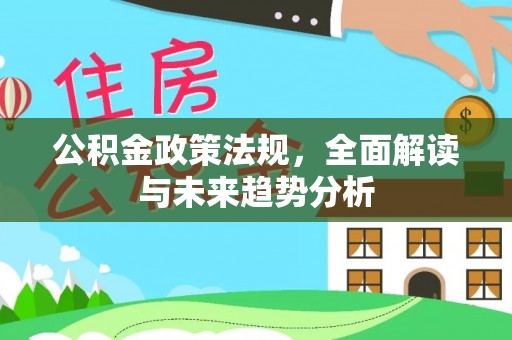 横县公积金政策法规，全面解读与未来趋势分析