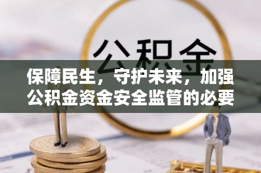 横县保障民生，守护未来，加强公积金资金安全监管的必要性与实践
