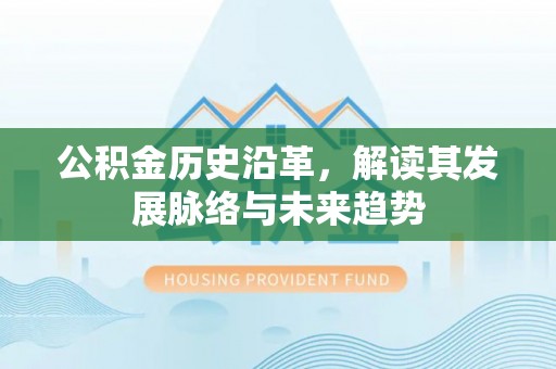 横县公积金历史沿革，解读其发展脉络与未来趋势