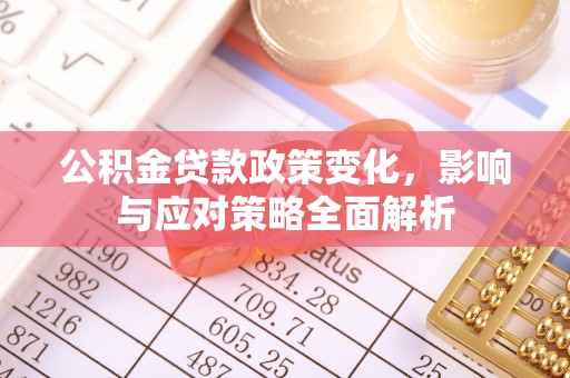 横县公积金贷款政策变化，影响与应对策略全面解析