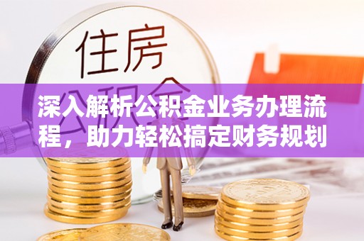 横县深入解析公积金业务办理流程，助力轻松搞定财务规划