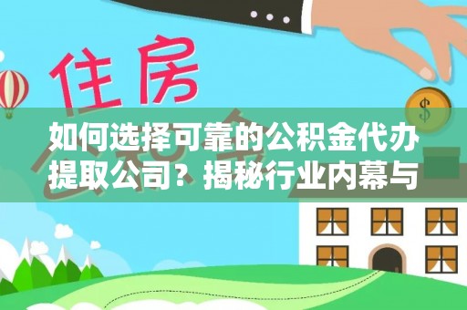 横县如何选择可靠的公积金代办提取公司？揭秘行业内幕与服务指南