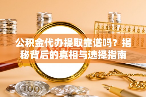 横县公积金代办提取靠谱吗？揭秘背后的真相与选择指南