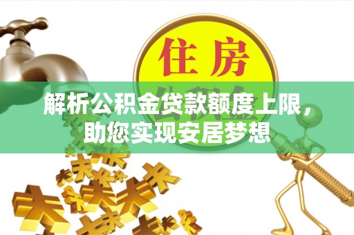 横县解析公积金贷款额度上限，助您实现安居梦想