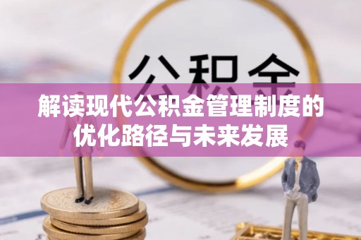 横县解读现代公积金管理制度的优化路径与未来发展