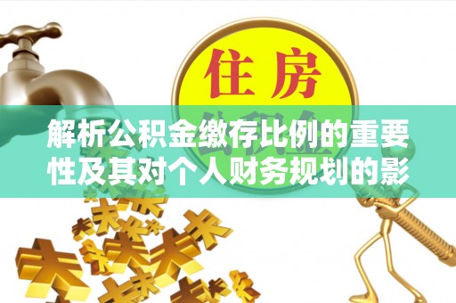 横县解析公积金缴存比例的重要性及其对个人财务规划的影响