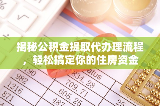 横县揭秘公积金提取代办理流程，轻松搞定你的住房资金