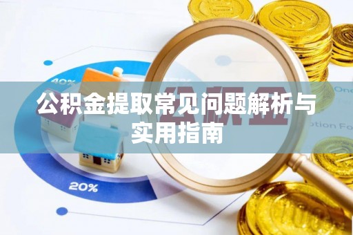 横县公积金提取常见问题解析与实用指南