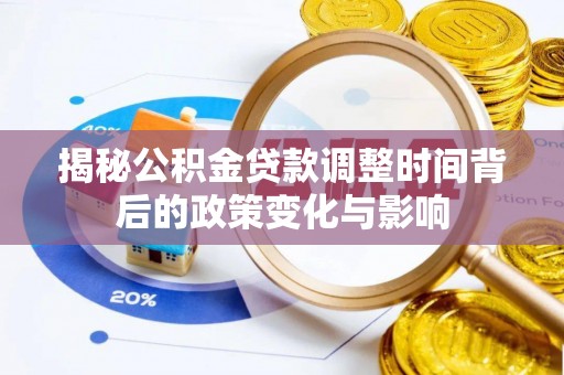 横县揭秘公积金贷款调整时间背后的政策变化与影响
