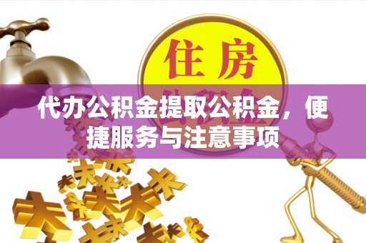 横县代办公积金提取公积金，便捷服务与注意事项