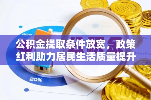 横县公积金提取条件放宽，政策红利助力居民生活质量提升