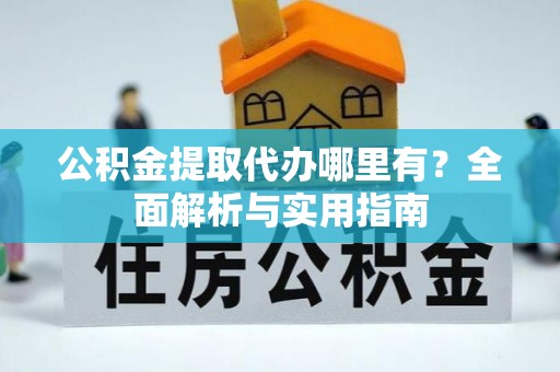横县公积金提取代办哪里有？全面解析与实用指南