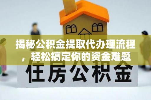 横县揭秘公积金提取代办理流程，轻松搞定你的资金难题