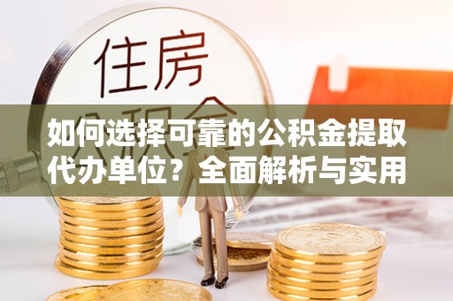 横县如何选择可靠的公积金提取代办单位？全面解析与实用建议