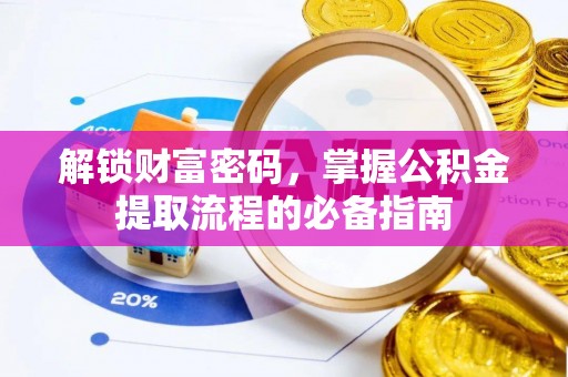 横县解锁财富密码，掌握公积金提取流程的必备指南