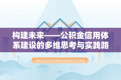 横县构建未来——公积金信用体系建设的多维思考与实践路径
