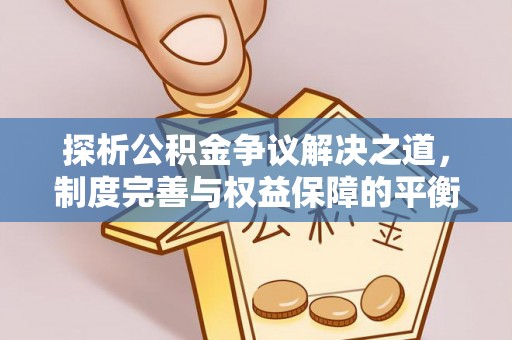 横县探析公积金争议解决之道，制度完善与权益保障的平衡点