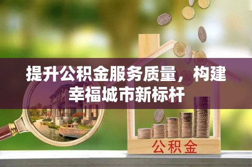横县提升公积金服务质量，构建幸福城市新标杆