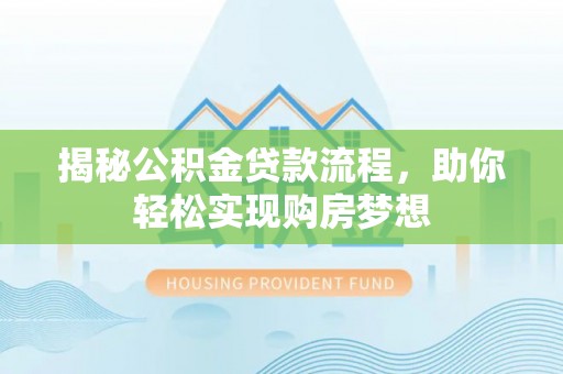 横县揭秘公积金贷款流程，助你轻松实现购房梦想