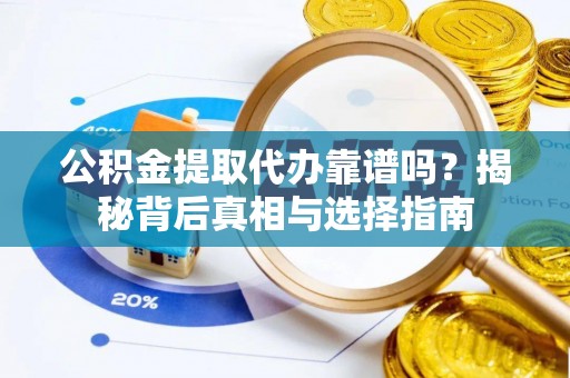 横县公积金提取代办靠谱吗？揭秘背后真相与选择指南