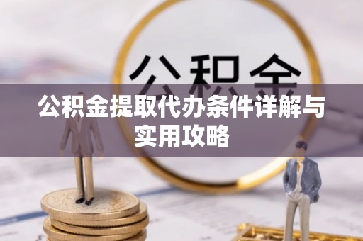 横县公积金提取代办条件详解与实用攻略