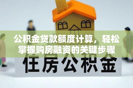 横县公积金贷款额度计算，轻松掌握购房融资的关键步骤