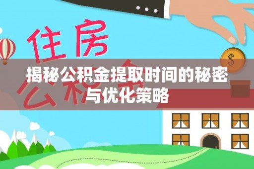 横县揭秘公积金提取时间的秘密与优化策略