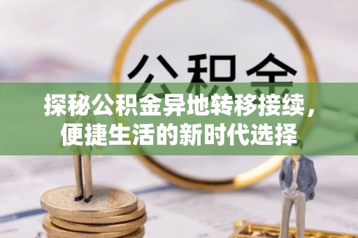 横县探秘公积金异地转移接续，便捷生活的新时代选择