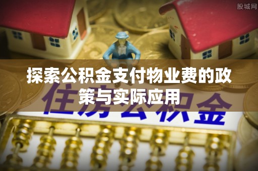 横县探索公积金支付物业费的政策与实际应用