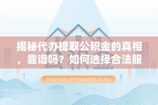 横县揭秘代办提取公积金的真相，靠谱吗？如何选择合法服务？
