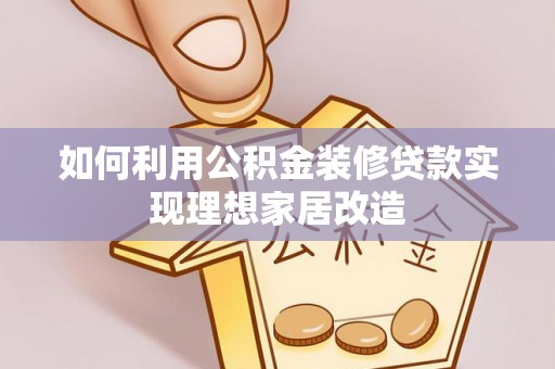 横县如何利用公积金装修贷款实现理想家居改造