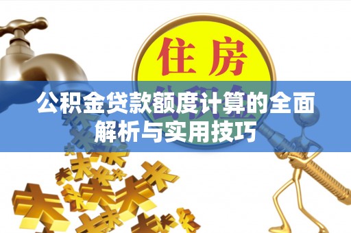 横县公积金贷款额度计算的全面解析与实用技巧