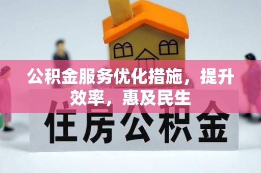 横县公积金服务优化措施，提升效率，惠及民生