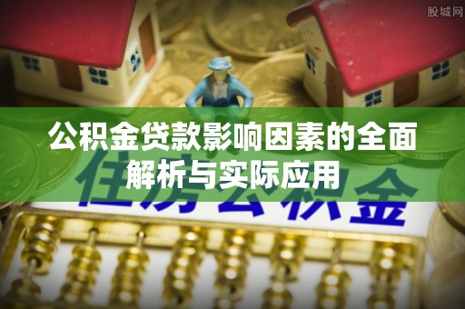横县公积金贷款影响因素的全面解析与实际应用
