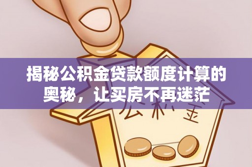 横县揭秘公积金贷款额度计算的奥秘，让买房不再迷茫