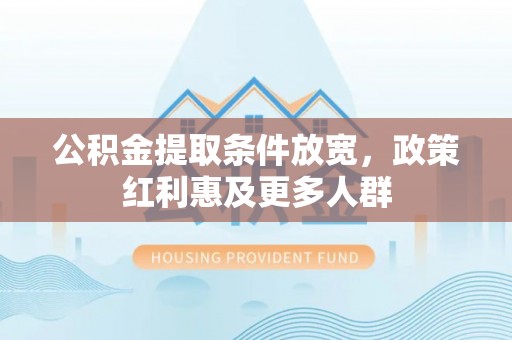 横县公积金提取条件放宽，政策红利惠及更多人群