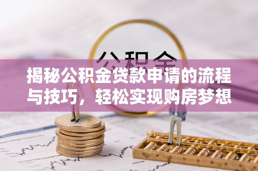 横县揭秘公积金贷款申请的流程与技巧，轻松实现购房梦想
