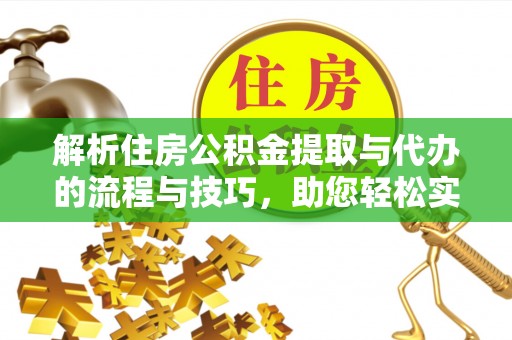 横县解析住房公积金提取与代办的流程与技巧，助您轻松实现资金流动