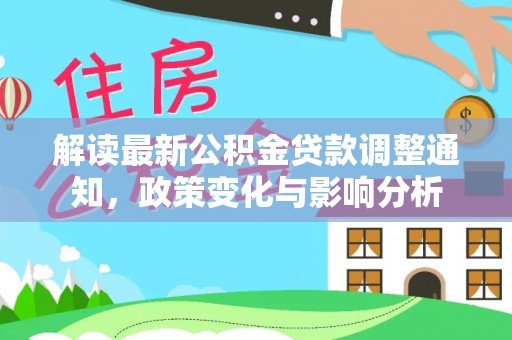 横县解读最新公积金贷款调整通知，政策变化与影响分析