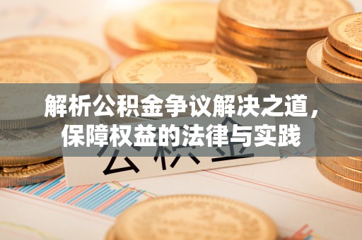 横县解析公积金争议解决之道，保障权益的法律与实践