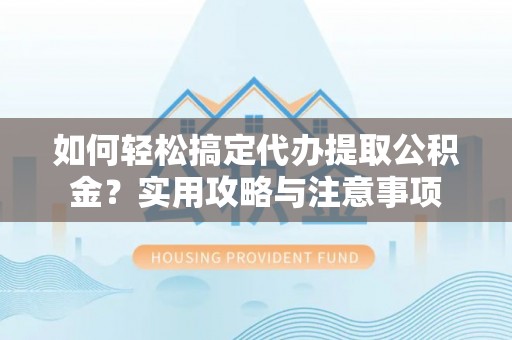 横县如何轻松搞定代办提取公积金？实用攻略与注意事项