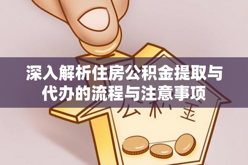 横县深入解析住房公积金提取与代办的流程与注意事项