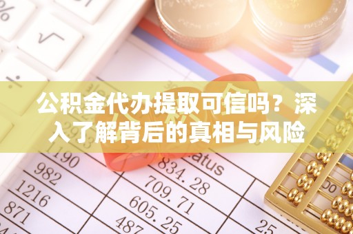 横县公积金代办提取可信吗？深入了解背后的真相与风险