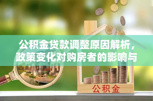 横县公积金贷款调整原因解析，政策变化对购房者的影响与应对