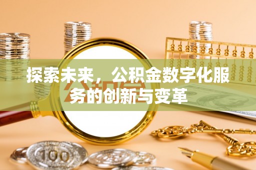 横县探索未来，公积金数字化服务的创新与变革