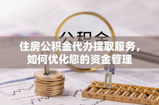 横县住房公积金代办提取服务，如何优化您的资金管理