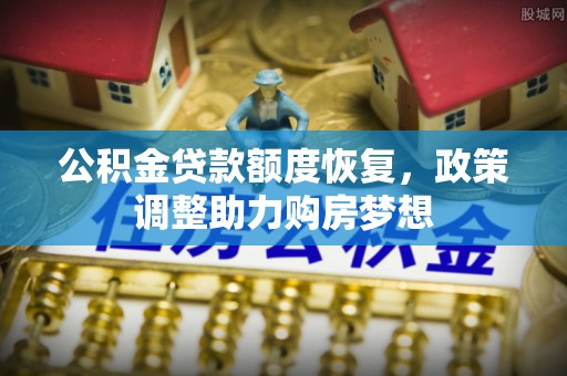 横县公积金贷款额度恢复，政策调整助力购房梦想