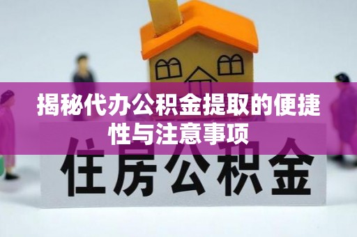 横县揭秘代办公积金提取的便捷性与注意事项