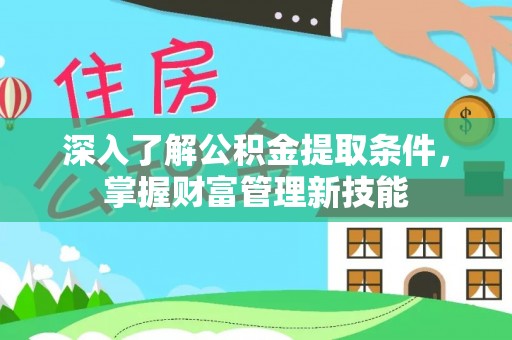 横县深入了解公积金提取条件，掌握财富管理新技能