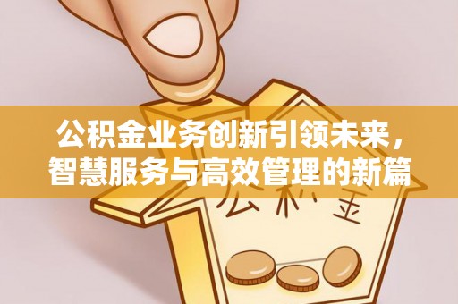 横县公积金业务创新引领未来，智慧服务与高效管理的新篇章